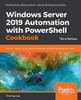 Windows Server 2019 Automation with PowerShell Cookbook: Powerful ways to automate and manage Windows administrative tasks, 3rd Edition