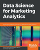 Data Science for Marketing Analytics: Achieve your marketing goals with the data analytics power of Python