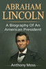 Abraham Lincoln: A biography of an American President