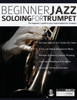 Beginner Jazz Soloing for Trumpet: The beginners guide to jazz improvisation for brass instruments (Learn how to play trumpet)
