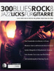 300 Blues, Rock & Jazz Licks fUr Gitarre: Lerne 300 Licks im Stil der 60 grOBten Gitarristen der Welt (Rock-Gitarre spielen lernen) (German Edition)