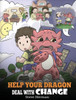 Help Your Dragon Deal With Change: Train Your Dragon To Handle Transitions. A Cute Children Story to Teach Kids How To Adapt To Change In Life. (27) (My Dragon Books)