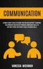 Communication: Ultimate Book To Build Extreme Traction And Rapport To Improve Relationships And Develop Powerful Ownership Skills To Captivate People With Great Public Speaking Skills