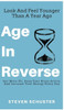 Age in Reverse: Get More Fit, Keep Your Brain Active, And Increase Your Energy Every Day - Look And Feel Younger Than A Year Ago