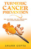 Turmeric Cancer Prevention: The Ayurvedic and TCM Prevention for Cancer Rediscovered