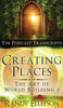 Creating Places - The Podcast Transcripts (Art of World Building)