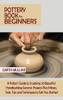 Pottery Book for Beginners: A Potter's Guide to Sculpting 20 Beautiful Handbuilding Ceramic Projects Plus Pottery Tools, Tips and Techniques to Get You Started - Hardcover