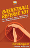 Basketball Referee 101: 101 Tips to Start, Grow, and Succeed as a Basketball Official From A to Z