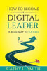 How to Become a Digital Leader: A Roadmap to Success