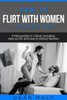 How to Flirt with Women: The Right Way - Bundle - The Only 2 Books You Need to Master Flirting with Women, Attracting Women and Seducing a Woman Today (Social Skills)