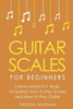 Guitar Scales: For Beginners - Bundle - The Only 2 Books You Need to Learn Scales for Guitar, Guitar Scale Theory and Guitar Scales for Beginners Today (Music)
