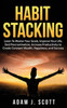 Habit Stacking: Learn To Master Your Goals, Improve Your Life, End Procrastination, Increase Productivity to Create Constant Wealth, Happiness, and Success