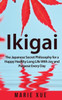 Ikigai: The Japanese Secret Philosophy for a Happy Healthy Long Life With Joy and Purpose Every Day