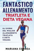 FANTASTICO ALLENAMENTO TRIATLETA e DIETA VEGANA: 60 GIORNI Del MIGLIOR ALLENAMENTO TRIATLETA E DIETA VEGANA (Italian Edition)