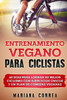 ENTRENAMIENTO VEGANO Para CICLISTAS: 60 DIAS PARA LOGRAR SU MEJOR CICLISMO CON EJERCICIOS UNICOS y UN PLAN DE COMIDAS VEGANAS (Spanish Edition)