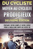 DU CYCLISTE MOYEN Au CYCLISTE PRODIGIEUX DEUXIEME EDITION: PREPAREZ VOTRE CORPS Et VOTRE ESPRIT POUR LA MEILLEURE SORTIE DE VOTRE VIE (French Edition)