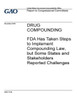 Drug compounding, FDA has taken steps to implement compounding law, but some states and stakeholders reported challenges : report to Congressional Committees.