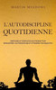 L'autodiscipline quotidienne: Habitudes et exercices quotidiens pour développer l'autodiscipline et atteindre tes objectifs (French Edition)