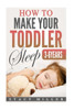 How To Make Your Toddler Sleep (Parenting, Baby Guide, New Parent Books, Childbirth, Motherhood)