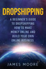 Dropshipping a Beginner's Guide to Dropshipping: How to Make Money Online and Build Your Own Online Business (Passive Income, Financial Freedom, Money, Investing, Make Money Fast Book)
