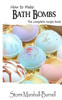 How To Make Bath Bombs: The Complete Recipe Book
