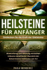 Heilsteine für Anfänger: Entdecken Sie die Kraft der Edelsteine. Anwendung und Wirkung verstehen. Inklusive detaillierter Übersicht der bekanntesten Heilsteine von A-Z. (German Edition)