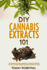 DIY Cannabis Extracts 101: The Essential Beginners Guide To CBD and Hemp Oil to Improve Health, Reduce Pain and Anxiety, and Cure Illnesses (Cannabis Books)