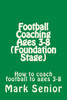 Football Coaching Ages 3-8 (Foundation Age): How to coach football to ages 3-8