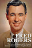 Fred Rogers: The Life and Legacy of the Legend behind Mister Rogers Neighborhood