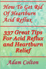 How To Get Rid Of Heartburn Acid Reflux: 337 Great Tips For Acid Reflux and Heartburn Relief