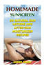 Homemade Sunscreen: 20 Natural Sun Lotions and After-Sun Moisturizer Recipes: (Homemade Lotions, Homemade Self Care) (Natural Beauty Book)