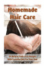 Homemade Hair Care: 34 Natural Toxic-Free Recipes With Essential Oils For You Hair: (Natural Hair Care, Shampoos, Masks, Hair Styling Products) (Hair Care, Natural Remedies)
