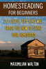 Homesteading For Beginners: 20 Useful Tips That Will Teach You How to Start Your Homestead