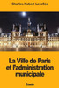 La Ville de Paris et l'administration municipale (French Edition)