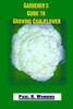 Gardener's Guide to Growing Cauliflower: A Primer on the Culture of Cauliflower (Gardener's Guide to Growing Your Vegetable Garden)