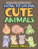 How to Draw Cute Animals: Learn How to Draw Cute Animals with Step by Step Drawings (How to Draw Book for Kids)