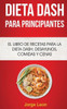 Dieta Dash Para Principiantes: El libro de recetas para la dieta Dash; desayunos, comidas y cenas (Spanish Edition)