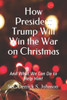How President Trump Will Win the War on Christmas: And What We Can Do to Help Him!