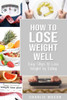 How to Lose Weight Well: Easy Steps to Lose: Eating Loose Weight Fast Loose Weight Fast For Women & Men