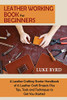 Leather Working Book for Beginners: A Leather Crafting Starter Handbook of 15 Leather Craft Projects Plus Tips, Tools and Techniques to Get You Started - Paperback