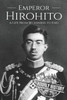Hirohito: A Life From Beginning to End (World War 2 Biographies)