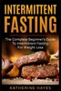 Intermittent Fasting: The Complete Beginner's Guide To Intermittent Fasting For Weight Loss