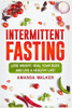 Intermittent Fasting: Lose Weight, Heal Your Body, and Live a Healthy Life!
