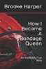 How I Became A Bondage Queen: An Absolutely True Story