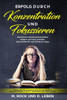 Erfolg durch Konzentration" und Fokussieren", Konzentriert arbeiten, Konzentration steigern und Fokus schärfen.: Ziele setzten für mehr Erfolg im Leben . (German Edition)