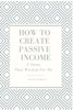 How to Create Passive Income: 5 Ideas That Worked For Me (Wealth Series)
