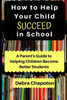 How to Help Your Child Succeed in School: A Parent's Guide to Helping Children Become Better Students