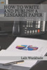 HOW TO WRITE AND PUBLISH A RESEARCH PAPER: A complete guide to writing and publishing a research paper