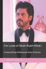For Love of Shah Rukh Khan:: Crowned King of Bollywood, Ruler of Hearts