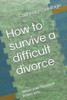 How to survive a difficult divorce: When your husband leaves you.